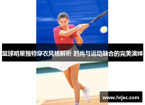 篮球明星独特穿衣风格解析 时尚与运动融合的完美演绎