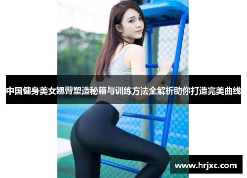 中国健身美女翘臀塑造秘籍与训练方法全解析助你打造完美曲线